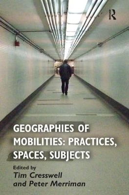 Geographies of Mobilities: Practices, Spaces, Subjects - Tim Cresswell