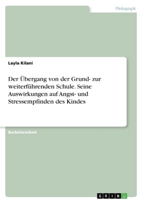 Der &Atilde;bergang von der Grund- zur weiterf&Atilde;&frac14;hrenden Schule. Seine Auswirkungen auf Angst- und Stressempfinden des Kindes - Layla Kilani