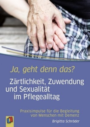 Ja, geht denn das? Zärtlichkeit, Zuwendung und Sexualität im Pflegealltag