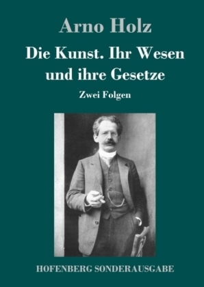 Die Kunst. Ihr Wesen und ihre Gesetze - Arno Holz