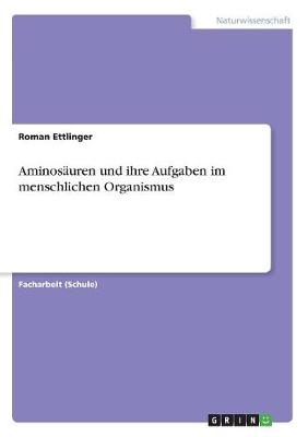 Aminos&auml;uren und ihre Aufgaben im menschlichen Organismus - Roman Ettlinger