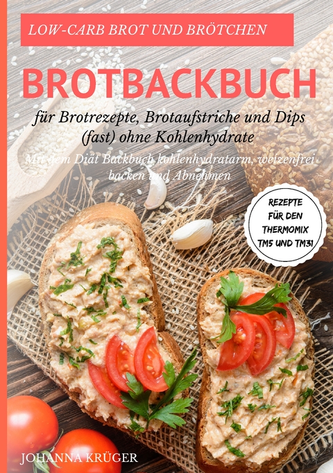 Low-Carb Brot und Brötchen Rezepte für den Thermomix TM5 und TM31 Brotbackbuch für Brotrezepte, Brotaufstriche und Dips (fast) ohne Kohlenhydrate - Johanna Krüger