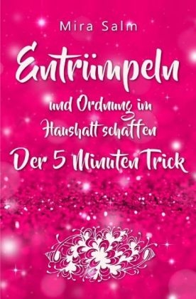 Mira Salm B&uuml;cher / Ordnung im Haushalt: Entr&uuml;mpeln und Ordnung im Haushalt schaffen &ndash; der 5 Minuten Trick f&uuml;r das perfekte Zuhause - Mira Salm