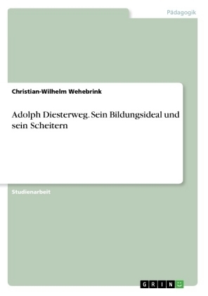 Adolph Diesterweg. Sein Bildungsideal und sein Scheitern - Christian-Wilhelm Wehebrink