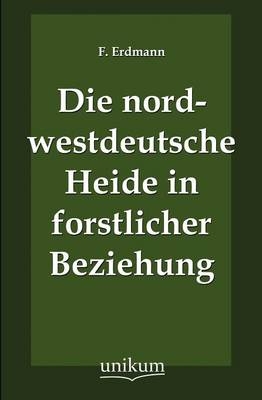 Die nordwestdeutsche Heide in forstlicher Beziehung - F. Erdmann