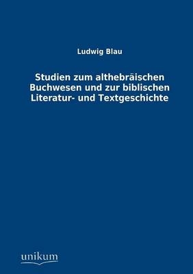 Studien zum althebr&auml;ischen Buchwesen und zur biblischen Literatur- und Textgeschichte - Ludwig Blau