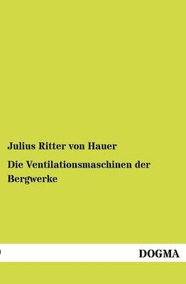 Die Ventilationsmaschinen der Bergwerke - Julius Ritter Von Hauer