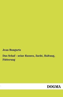 Das Schaf - seine Rassen, Zucht, Haltung, F&uuml;tterung - Jean Bungartz