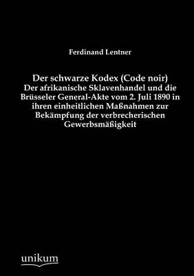 Der schwarze Kodex (Code noir) - Der afrikanische Sklavenhandel und die Brüsseler General-Akte vom 2. Juli 1890 in ihren einheitlichen Maßnahmen zur Bekämpfung der verbrecherischen Gewerbsmäßigkeit