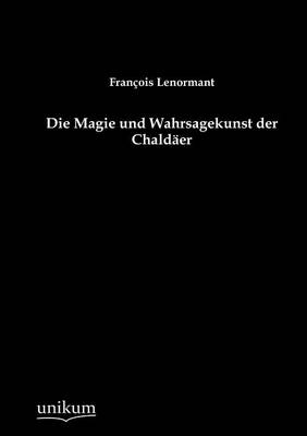 Die Magie und Wahrsagekunst der Chald&auml;er - Fran&ccedil;ois Lenormant