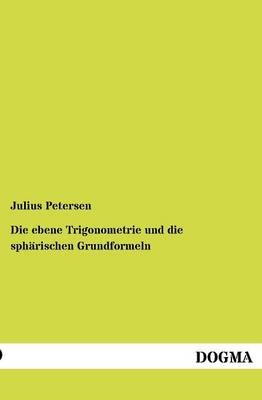 Die ebene Trigonometrie und die sphÃ¤rischen Grundformeln - Julius Petersen