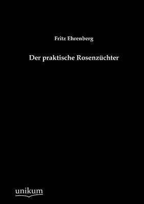 Der praktische Rosenz&uuml;chter - Fritz Ehrenberg