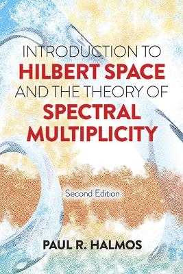 Introduction to Hilbert Space and the Theory of Spectral Multiplicity - Paul R. Halmos