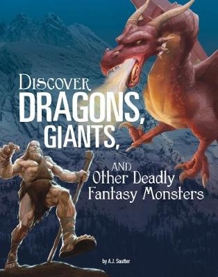 Discover Dragons, Giants, and Other Deadly Fantasy Monsters - A. J. Sautter