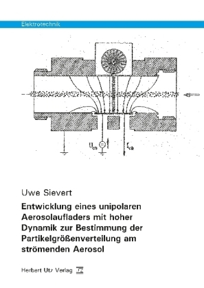 Entwicklung eines unipolaren Aerosolaufladers mit hoher Dynamik zur Bestimmung der Partikelgr&ouml;&szlig;enverteilung am str&ouml;menden Aerosol - Uwe Sievert