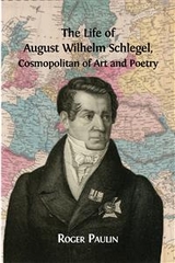 The Life of August Wilhelm Schlegel, Cosmopolitan of Art and Poetry  - Roger Paulin