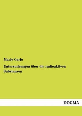 Untersuchungen &uuml;ber die radioaktiven Substanzen - Marie Curie