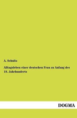 Alltagsleben einer deutschen Frau zu Anfang des 18. Jahrhunderts - A. Schultz