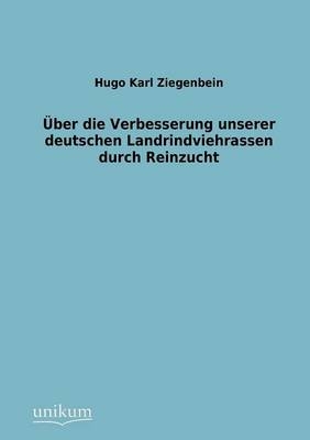 &Uuml;ber die Verbesserung unserer deutschen Landrindviehrassen durch Reinzucht - Hugo K. Ziegenbein