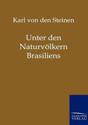 Unter den Naturv&ouml;lkern Zentral-Brasiliens - Karl von den Steinen