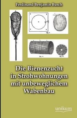 Die Bienenzucht in Strohwohnungen mit unbeweglichem Wabenbau - Ferdinand B. Busch