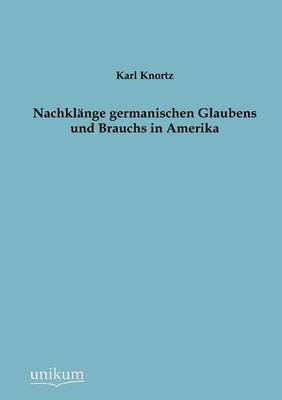 Nachkl&auml;nge germanischen Glaubens und Brauchs in Amerika - Karl Knortz