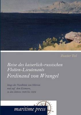 Reise des kaiserlich-russischen Flotten-Lieutenants Ferdinand von Wrangel längs der Nordküste von Sibirien und auf dem Eismeere, in den Jahren 1820 bis 1824. Tl.2