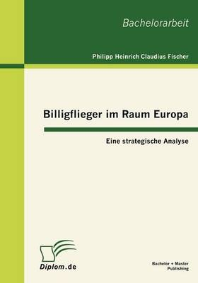 Billigflieger im Raum Europa: Eine strategische Analyse - Philipp Heinrich Claudius Fischer