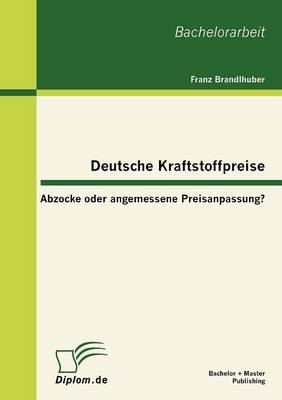 Deutsche Kraftstoffpreise: Abzocke oder angemessene Preisanpassung? - Franz Brandlhuber