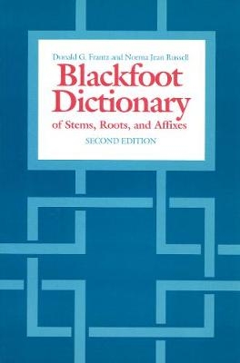 The Blackfoot Dictionary of Stems, Roots and Affixes - Donald G. Frantz, Norma Jean Russell