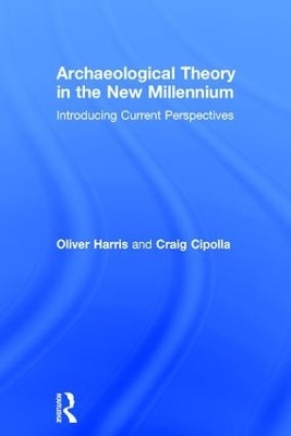 Archaeological Theory in the New Millennium - Oliver J.T. Harris, Craig N. Cipolla