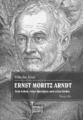Ernst Moritz Arndt. Biographie. - Wilhelm Baur