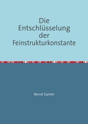 Die Entschl&uuml;sselung der Feinstrukturkonstante - Bernd Ganter