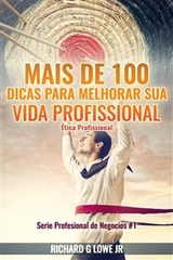 Mais de 100 Dicas para Melhorar sua Vida Profissional - &Eacute;tica Profissional -  Richard G Lowe Jr