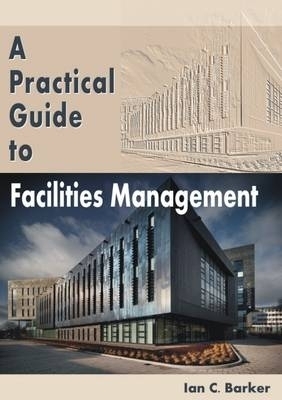 A Practical Guide to Facilities Management - Ian C. Barker