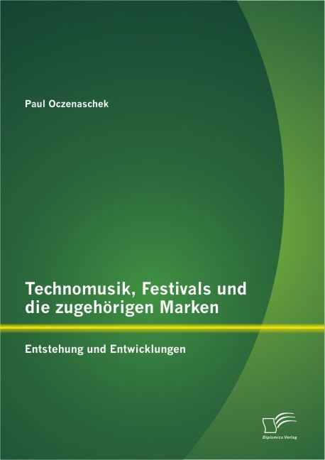 Technomusik, Festivals und die zugeh&ouml;rigen Marken: Entstehung und Entwicklungen - Paul Oczenaschek