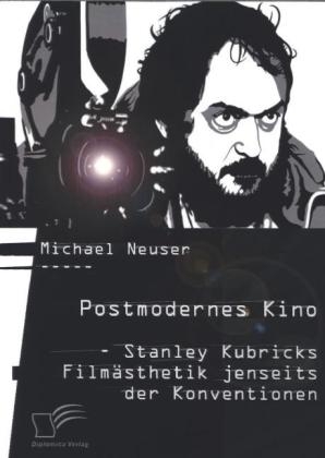 Postmodernes Kino: Stanley Kubricks Film&auml;sthetik jenseits der Konventionen - Michael Neuser