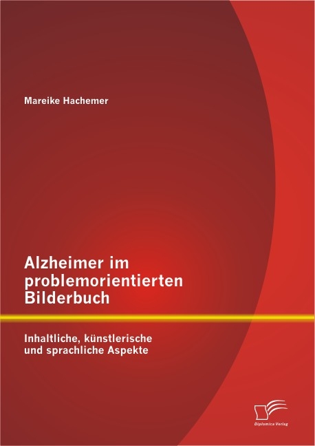 Alzheimer im problemorientierten Bilderbuch: Inhaltliche, k&uuml;nstlerische und sprachliche Aspekte - Mareike Hachemer