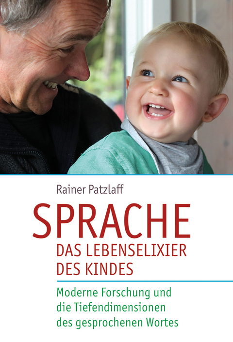 Sprache &ndash; das Lebenselixier des Kindes - Rainer Patzlaff