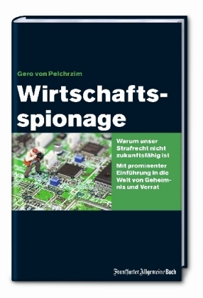 Wirtschaftsspionage: Warum unser Strafrecht nicht zukunftsf&auml;hig ist. Mit prominenter Einf&uuml;hrung in die Welt von Geheimnis und Verrat - Gero von Pelchrzim