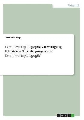 Demokratiep&Atilde;&curren;dagogik. Zu Wolfgang Edelsteins "&Atilde;berlegungen zur Demokratiep&Atilde;&curren;dagogik" - Dominik Hey