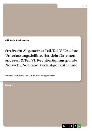 Strafrecht Allgemeiner Teil. Teil V: Unechte Unterlassungsdelikte, Handeln fÃ¼r einen anderen & Teil VI: RechtfertigungsgrÃ¼nde Notwehr, Notstand, VorlÃ¤ufige Festnahme