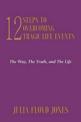 12 Steps To Overcoming Tragic Life Events - Julia Floyd Jones