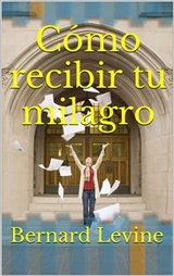 C&oacute;mo recibir tu milagro -  Bernard Levine