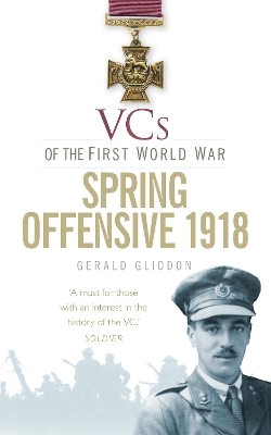 VCs of the First World War: Spring Offensive 1918 - Gerald Gliddon