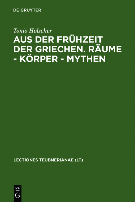 Aus der Fr&uuml;hzeit der Griechen. R&auml;ume - K&ouml;rper - Mythen - Tonio H&ouml;lscher