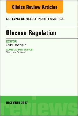 Glucose Regulation, An Issue of Nursing Clinics - Celia Levesque
