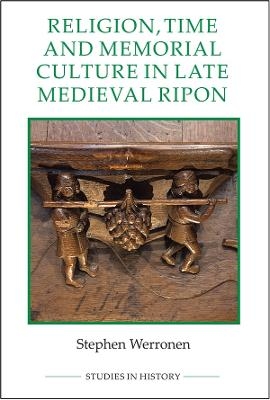 Religion, Time and Memorial Culture in Late Medieval Ripon - Stephen Werronen