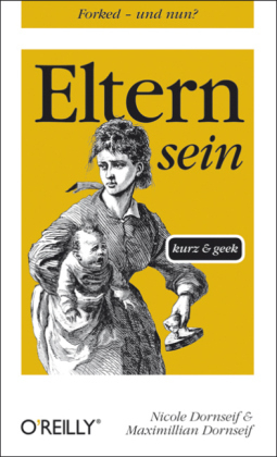 Eltern sein - kurz & geek - Nicole Dornseif, Maximillian Dornseif