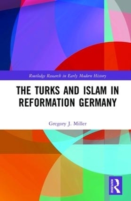 The Turks and Islam in Reformation Germany - Gregory J. Miller
